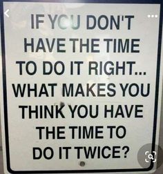 a sign that says if you don't have the time to do it right what makes you think you have the time to do it twice?