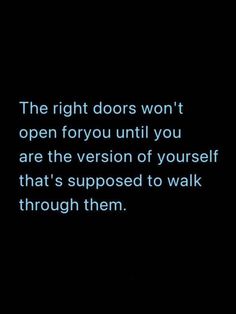 the right doors won't open for you until you are the version of yourself that's supposed to walk through them