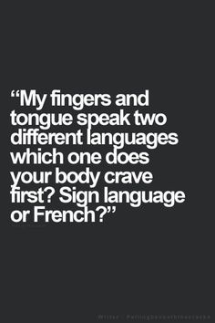 a quote that reads,'my fingers and tongue speak two different languages which one does your body crave first? sign language or french