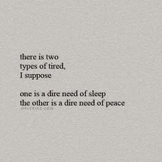 there is two types of tired, i suppose one is a tired of sleep the other is a dimeed of peace