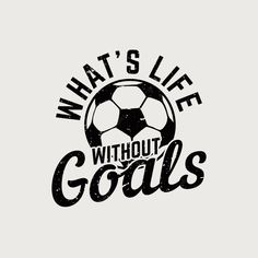 what's life without goals with a soccer ball in the center and words below it