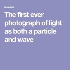 the first ever photograph of light as both a particle and wave is written in white