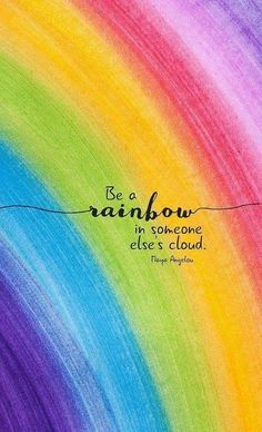 a rainbow painting with the quote be a rainbow in someone else's cloud