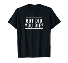 a black t - shirt with the words but did you die? in white letters