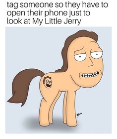 a cartoon horse with the caption that says, i don't have to tag someone so they have to open their phone just to look at my little jerry