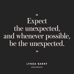 a quote from lynn barry about expect the unexpected, and whenever possible, be the unexpected