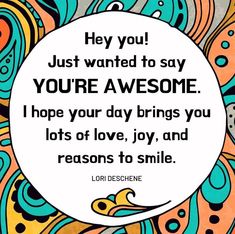 a quote that reads hey you just wanted to say youre awesome i hope your day brings you lots of love, joy and reason to smile