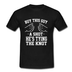 a black t - shirt that says buy this guy a shot he's tying the knot