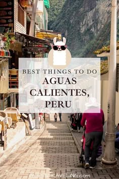 a woman walking down a street with the words best things to do in aguas, calientes, peru