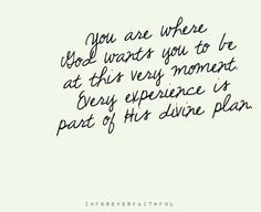 a handwritten quote with the words you are where god wants you to be at the very moment every experience is part of his divine plan