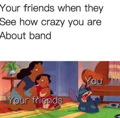 cartoon characters sitting on the floor with caption that reads, your friends when they see how crazy you are about band