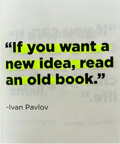 the quote if you want a new idea, read an old book