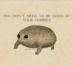 an animal with the words you don't need to be good at your hobbies