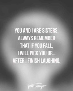 the quote you and i are sisters always remember that if you fall, i will pick you up after i finish laughing