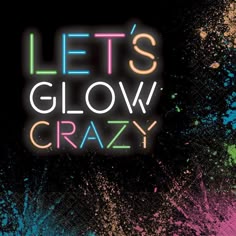 the words let's glow crazy are painted in bright colors on a black background