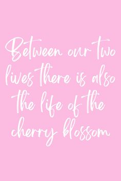 a pink background with white lettering that says, between our two lives there is also the life of the cherry blossom