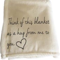 a white towel with writing on it that says think of this blanket as a hug from me to you