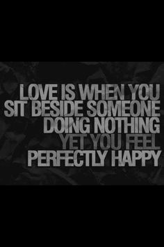 the words love is when you sit beside someone doing nothing yet you feel perfectly happy