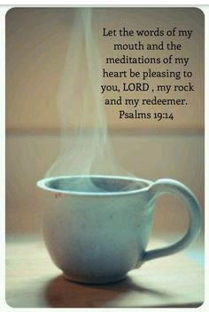 a cup with steam rising out of it and the words let the words of my mouth and the meditations of my heart be pleasing to you, lord, my rock and my redembert