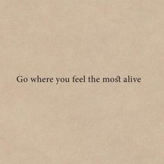 the words go where you feel the most alive