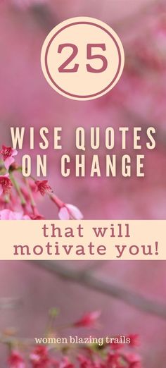 pink flowers with the words 25 wise quotes on change that will motivitate you