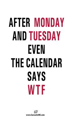 a poster with the words after monday and tuesday even the calendar says wttf