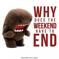 a brown stuffed animal with the words, why does the weekend have to end?