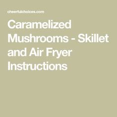 the text caramelized mushrooms - skill and air fry instructions