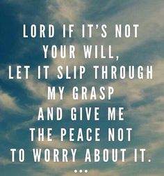 an image with the words lord if it's not your will, let it slip through my grasp and give me the peace not to worry about it