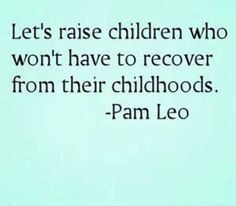 a quote from pam leo about children who won't have to recover from their childhoods