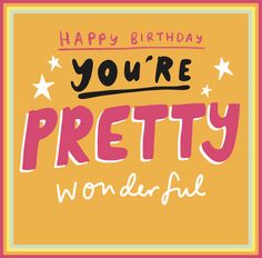 a happy birthday card with the words, you're pretty wonderful in pink and yellow