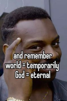 a man holding his hand to his face with the words and remember world = temporary god =