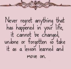 a quote that says never regret anything that has happened in your life it cannot be changed, undone or forgotten so take it as a lesson learned and move on