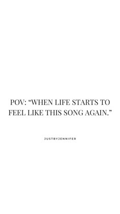 a quote that reads pov - when life starts to feel like this song again