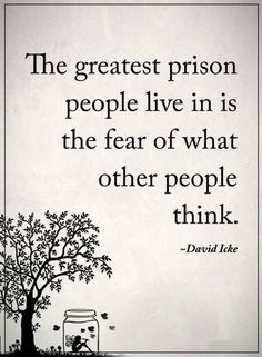 the greatest prison people live in is the fear of what other people think - david lee