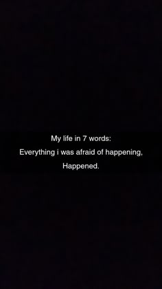 a black and white photo with the words, my life in 7 words everything i was afraid of happening happened