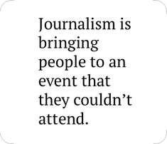 a quote that reads, journalism is bringing people to an event that they couldn't