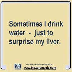 someones i drink water - just to surprise my liver for more funny quotes visit www bizwaremagic com