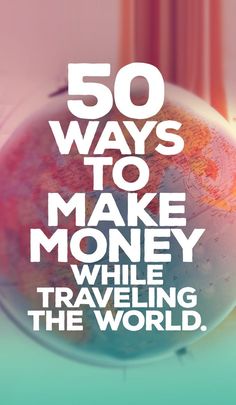 a globe with the words 50 ways to make money while traveling the world