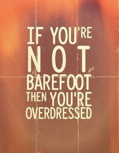 a sign that says if you're not barefoot, then you're overdressed