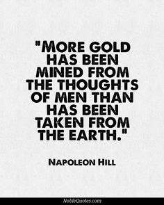 a quote from napoleon hill that reads,'more gold has been mined from the thought of men than have been taken from the earth