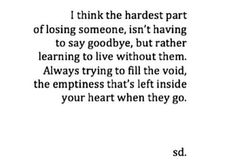 an image with the words i think the hardest part of losing someone, isn't having to say goodbye, but rather learning to live without them