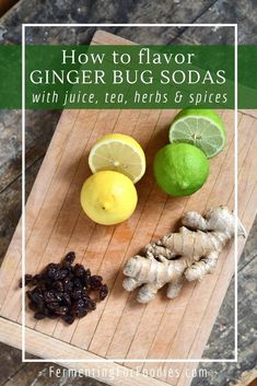 lemons, limes and ginger on a cutting board with the words how to flavor ginger bug sodas with juice, tea, herbs & spices