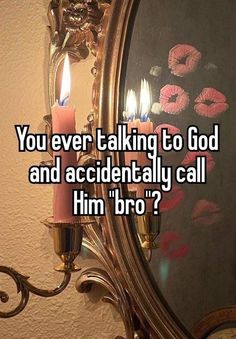 a mirror with candles on it that says you ever talking to god and accidentally call him bro