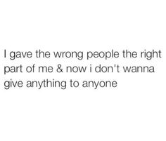 the words i gave the wrong people the right part of me & now i don't wanna to give anything to anyone