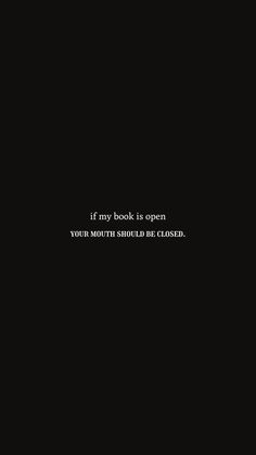 a black and white photo with the words if my book is open, your mouth should be closed