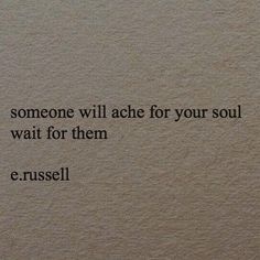 a quote written on the side of a wall that says someone will ache for your soul wait for them e russell