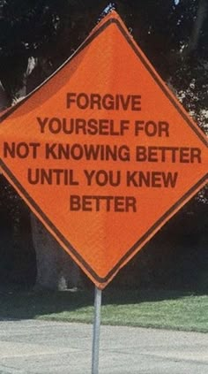 an orange sign that says, for give yourself for not known better until you knew better