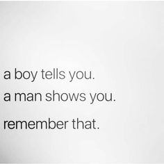 a boy tells you a man shows you remember that