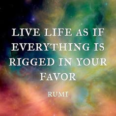 a quote from rumi that reads, live life as if everything is rigged in your flavor